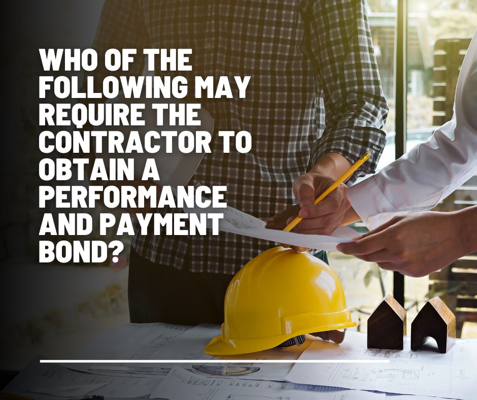Who of the following may require the contractor to obtain a Performance and Payment Bond? A contractor is talking about their plan at the construction site.